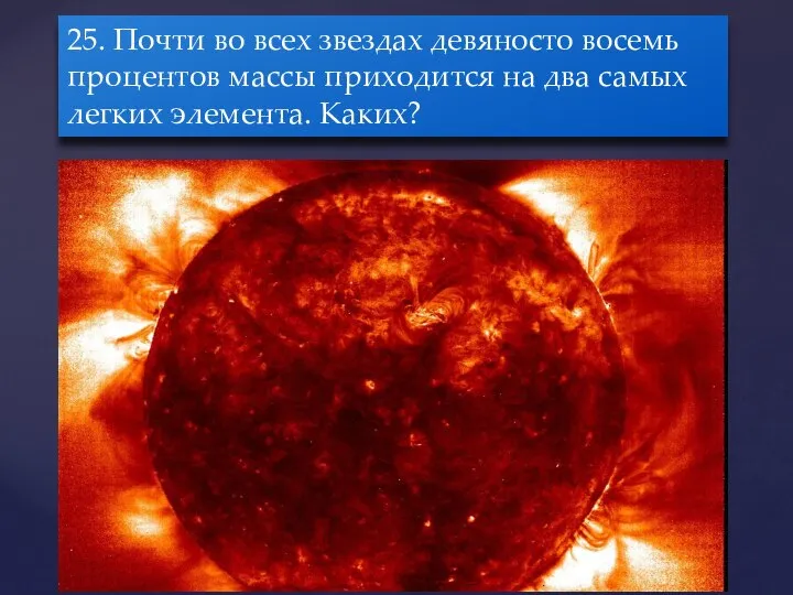 25. Почти во всех звездах девяносто восемь процентов массы приходится на два самых легких элемента. Каких?