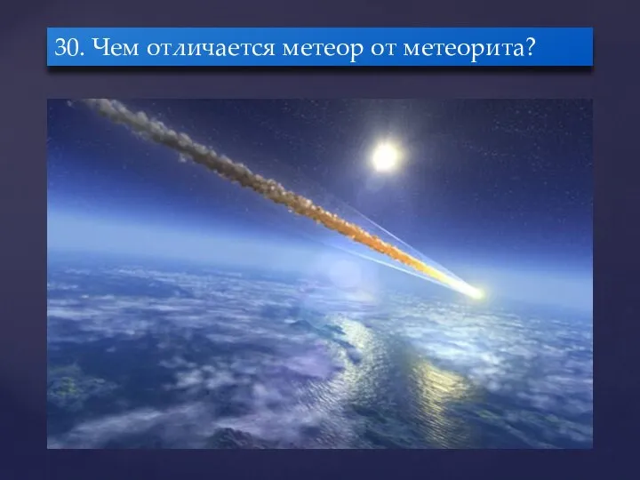 30. Чем отличается метеор от метеорита?