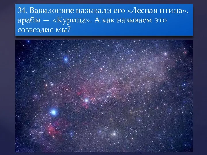 34. Вавилоняне называли его «Лесная птица», арабы — «Курица». А как называем это созвездие мы?