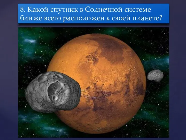 8. Какой спутник в Солнечной системе ближе всего расположен к своей планете?