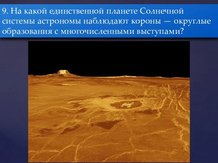 9. На какой единственной планете Солнечной системы астрономы наблюдают короны — округлые образования с многочисленными выступами?