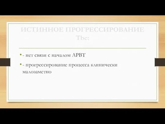 ИСТИННОЕ ПРОГРЕССИРОВАНИЕ Tbc: - нет связи с началом АРВТ - прогрессирование процесса клинически малозаметно