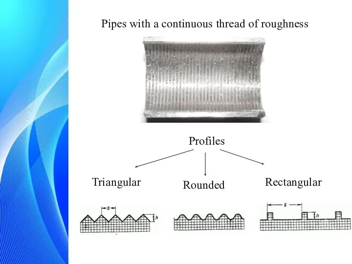 Triangular Rounded Rectangular Profiles Pipes with a continuous thread of roughness