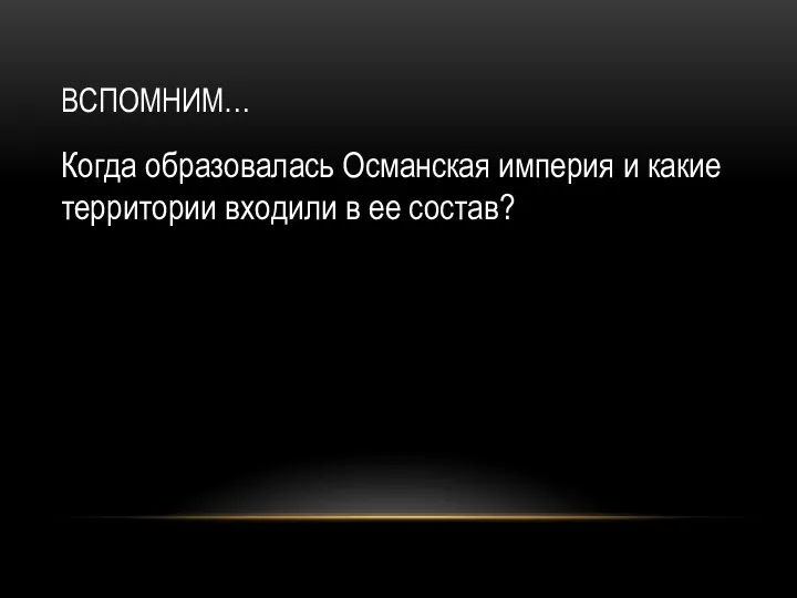 ВСПОМНИМ… Когда образовалась Османская империя и какие территории входили в ее состав?