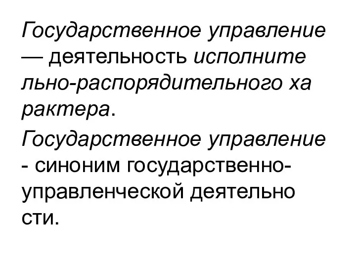 Го­су­дарс­твен­ное управ­ле­ние — де­яте­ль­ность ис­пол­ни­те­ль­но-рас­по­ря­ди­те­ль­но­го ха­ра­к­те­ра. Го­су­дарс­твен­ное управ­ле­ние - си­но­ним го­су­дарс­твен­но-управ­лен­че­ской де­яте­ль­но­сти.