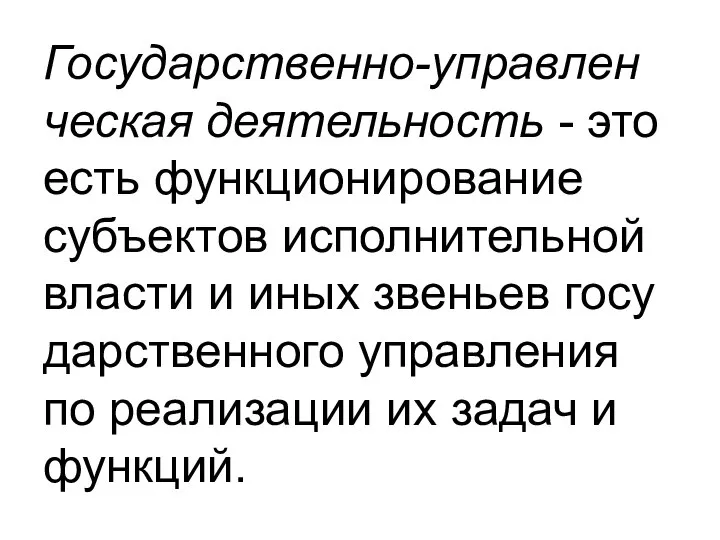 Го­су­дарс­твен­но-управ­лен­че­ская де­яте­ль­ность - это есть функ­ци­они­ро­ва­ние субъ­ек­тов ис­пол­ни­те­ль­ной влас­ти и иных