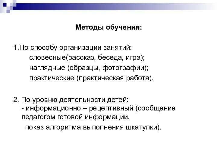 Методы обучения: 1.По способу организации занятий: словесные(рассказ, беседа, игра); наглядные (образцы,