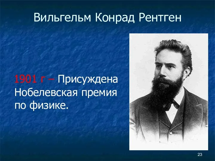 Вильгельм Конрад Рентген 1901 г – Присуждена Нобелевская премия по физике.