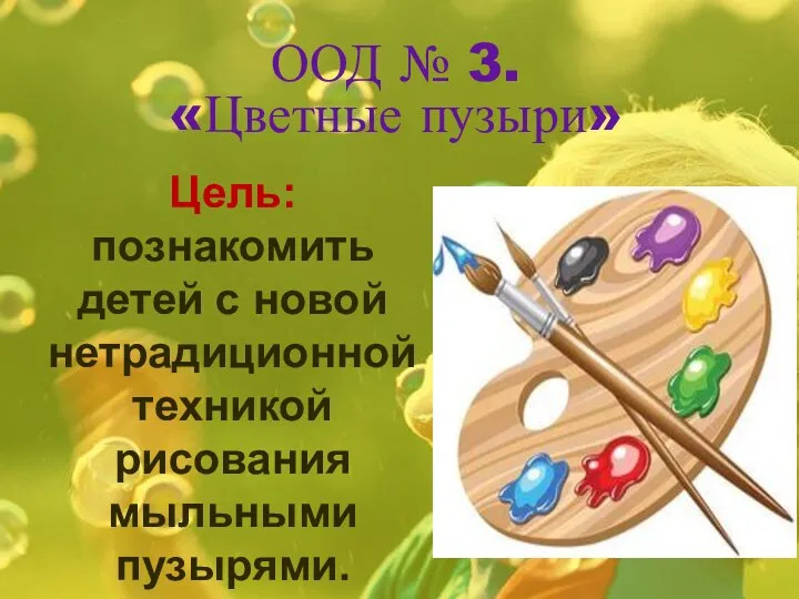 ООД № 3. «Цветные пузыри» Цель: познакомить детей с новой нетрадиционной техникой рисования мыльными пузырями.