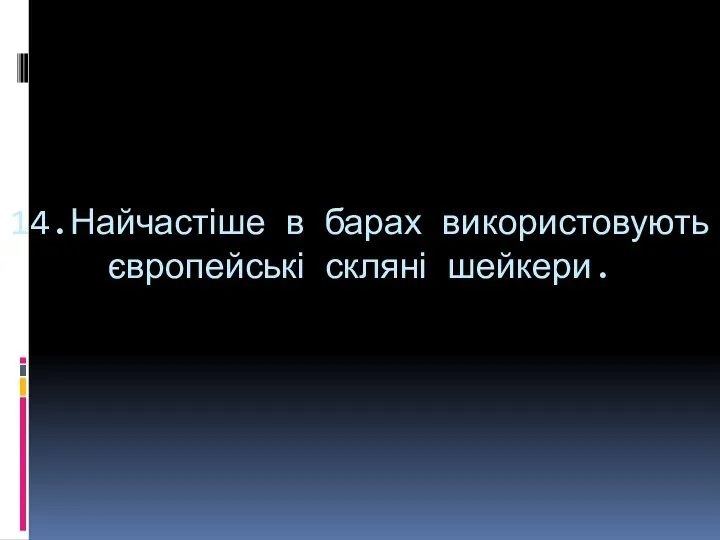 14.Найчастіше в барах використовують європейські скляні шейкери.