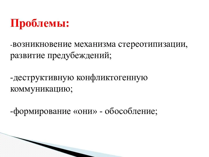 Проблемы: -возникновение механизма стереотипизации, развитие предубеждений; -деструктивную конфликтогенную коммуникацию; -формирование «они» - обособление;