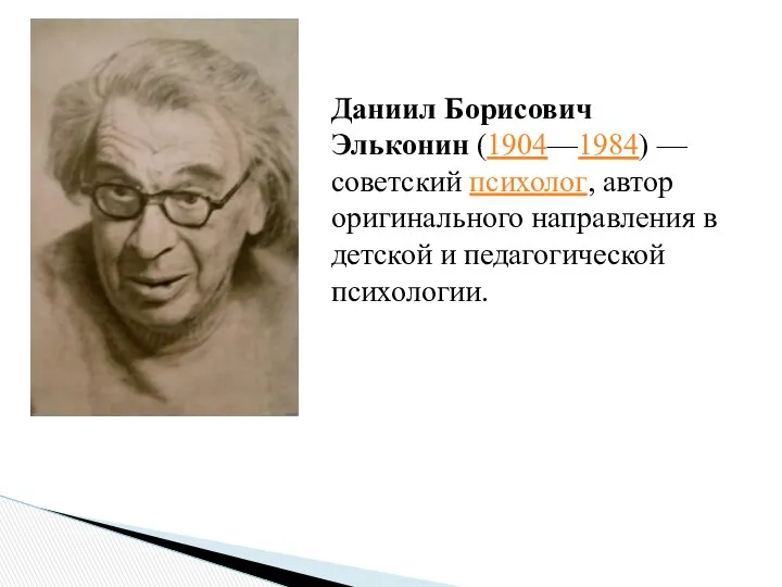 Даниил Борисович Эльконин (1904—1984) — советский психолог, автор оригинального направления в детской и педагогической психологии.