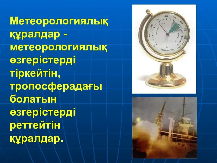 Метеорологиялық құралдар - метеорологиялық өзгерістерді тіркейтін, тропосферадағы болатын өзгерістерді реттейтін құралдар.