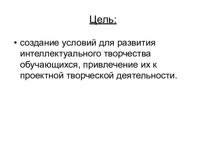 Цель: создание условий для развития интеллектуального творчества обучающихся, привлечение их к проектной творческой деятельности.