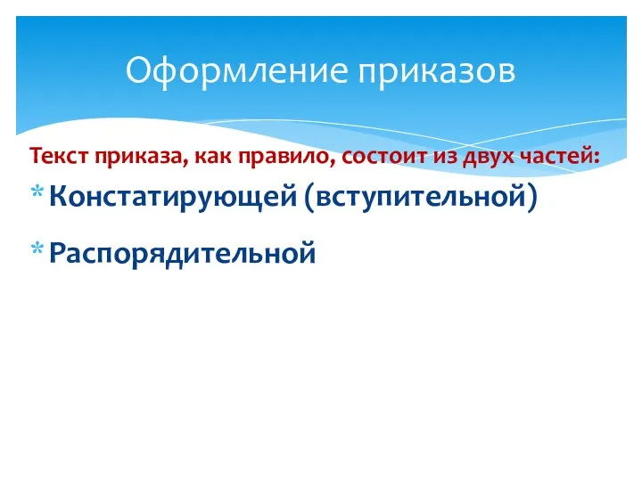 Текст приказа, как правило, состоит из двух частей: Констатирующей (вступительной) Распорядительной Оформление приказов