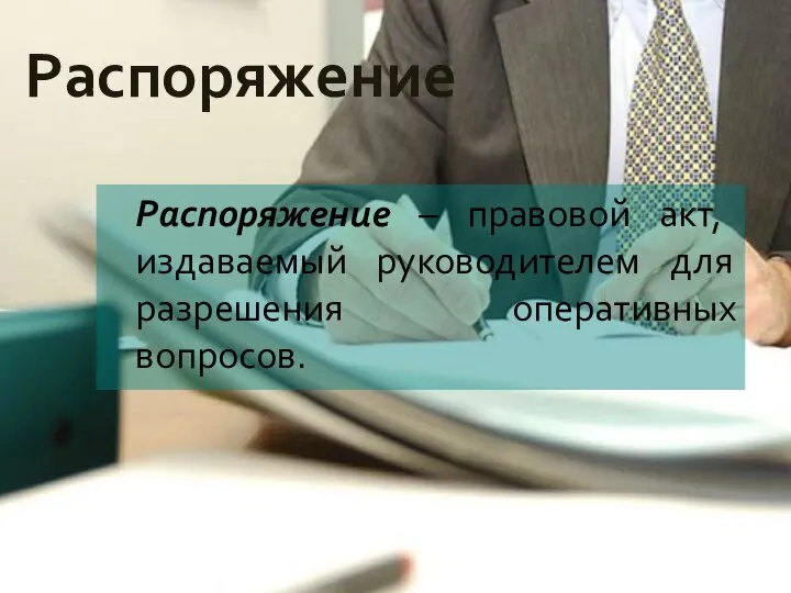 Распоряжение Распоряжение – правовой акт, издаваемый руководителем для разрешения оперативных вопросов.