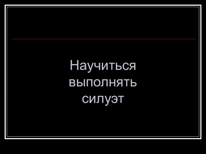 Научиться выполнять силуэт