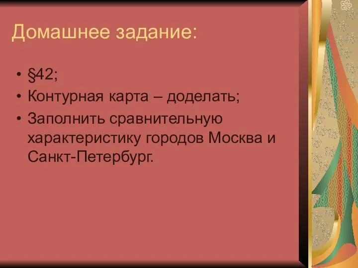 Домашнее задание: §42; Контурная карта – доделать; Заполнить сравнительную характеристику городов Москва и Санкт-Петербург.