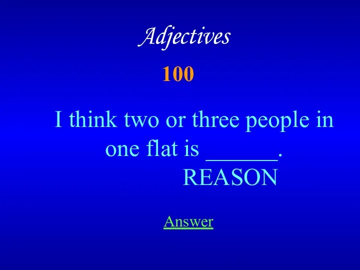 100 Adjectives Answer I think two or three people in one flat is ______. REASON