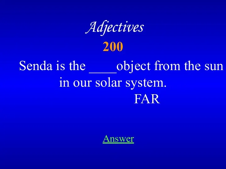 200 Adjectives Senda is the ____object from the sun in our solar system. FAR Answer