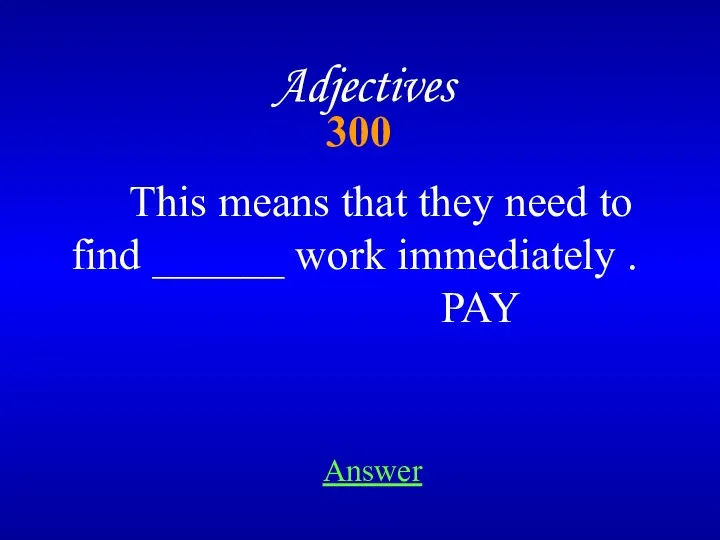 300 Adjectives This means that they need to find ______ work immediately . PAY Answer