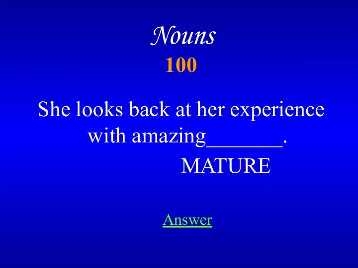 Nouns 100 Answer She looks back at her experience with amazing_______. MATURE