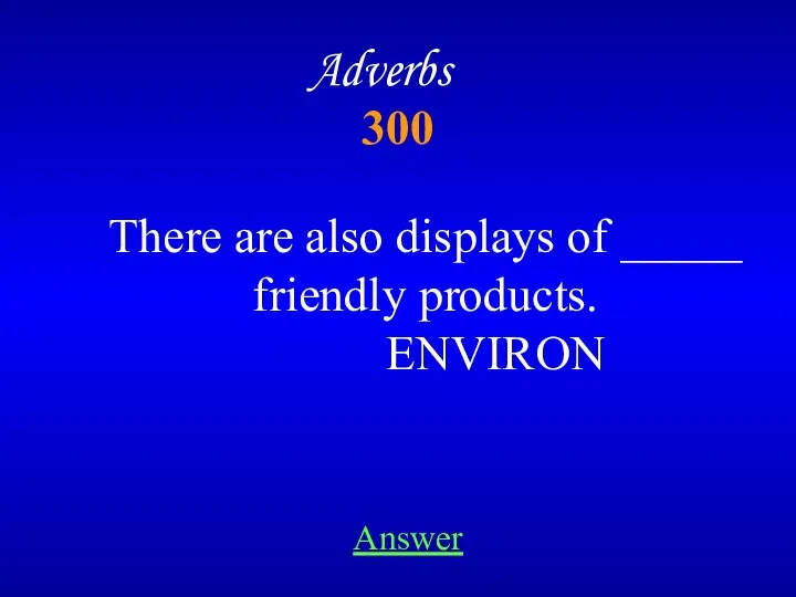 300 Adverbs There are also displays of _____ friendly products. ENVIRON Answer