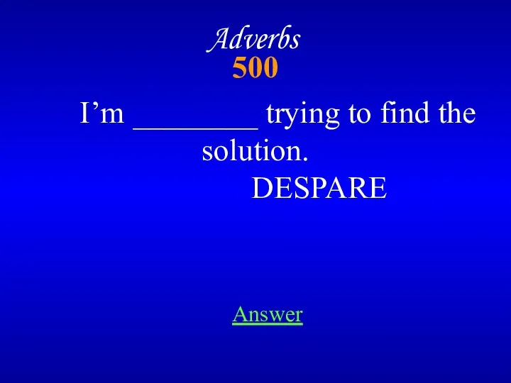 500 Adverbs I’m ________ trying to find the solution. DESPARE Answer