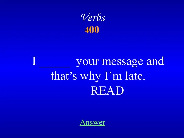 400 Verbs I _____ your message and that’s why I’m late. READ Answer