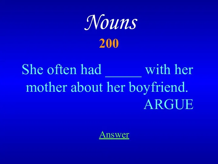 Nouns 200 Answer She often had _____ with her mother about her boyfriend. ARGUE