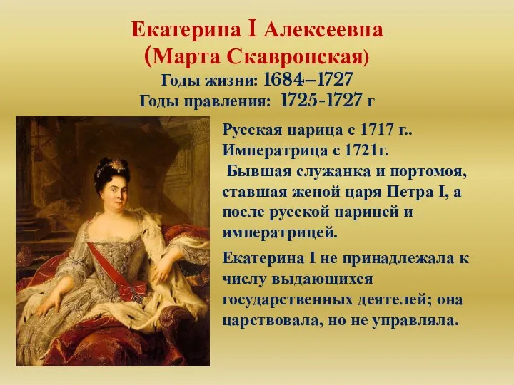 Екатерина I Алексеевна (Марта Скавронская) Годы жизни: 1684–1727 Годы правления: 1725-1727