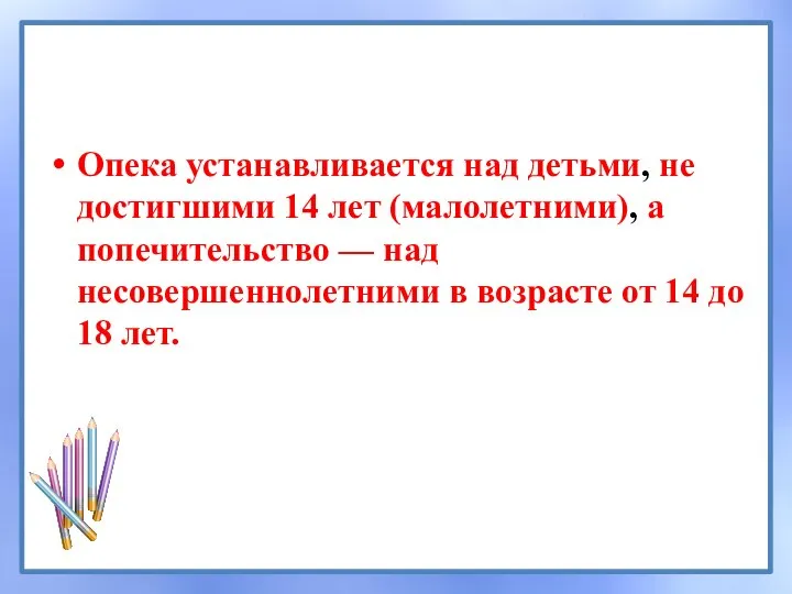 Опека устанавливается над детьми, не достигшими 14 лет (малолетними), а попечительство