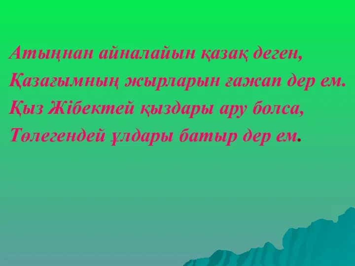 Атыңнан айналайын қазақ деген, Қазағымның жырларын ғажап дер ем. Қыз Жібектей