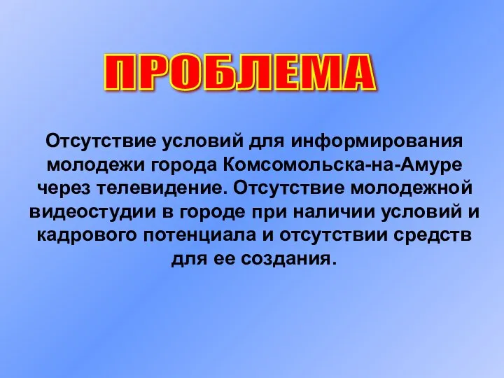 ПРОБЛЕМА Отсутствие условий для информирования молодежи города Комсомольска-на-Амуре через телевидение. Отсутствие