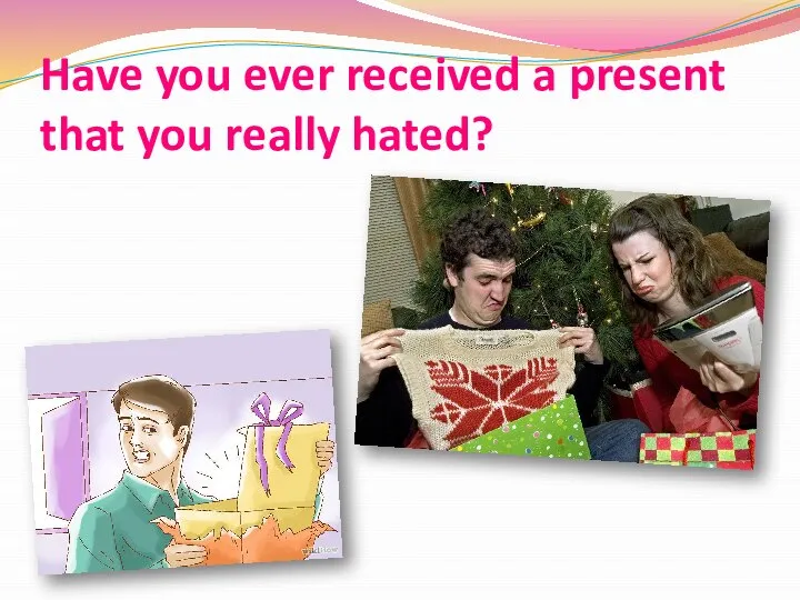 Have you ever received a present that you really hated?