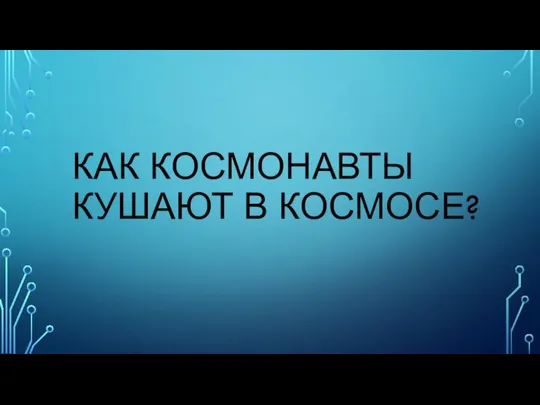 КАК КОСМОНАВТЫ КУШАЮТ В КОСМОСЕ?