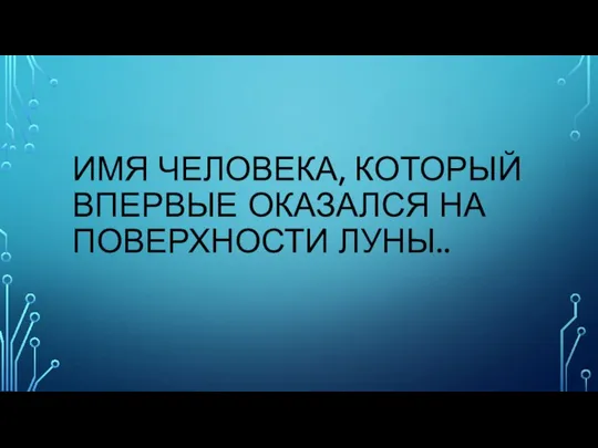 ИМЯ ЧЕЛОВЕКА, КОТОРЫЙ ВПЕРВЫЕ ОКАЗАЛСЯ НА ПОВЕРХНОСТИ ЛУНЫ..