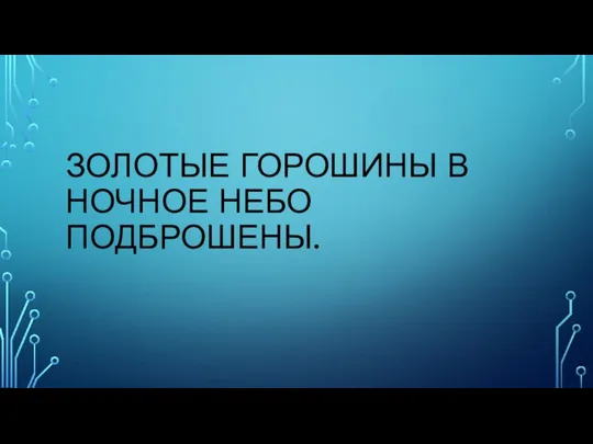 ЗОЛОТЫЕ ГОРОШИНЫ В НОЧНОЕ НЕБО ПОДБРОШЕНЫ.