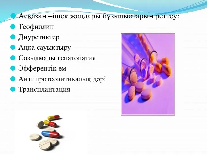 Асқазан –ішек жолдары бұзылыстарын реттеу: Теофиллин Диуретиктер Аңқа сауықтыру Созылмалы гепатопатия Эфферентік ем Антипротеолитикалық дәрі Трансплантация