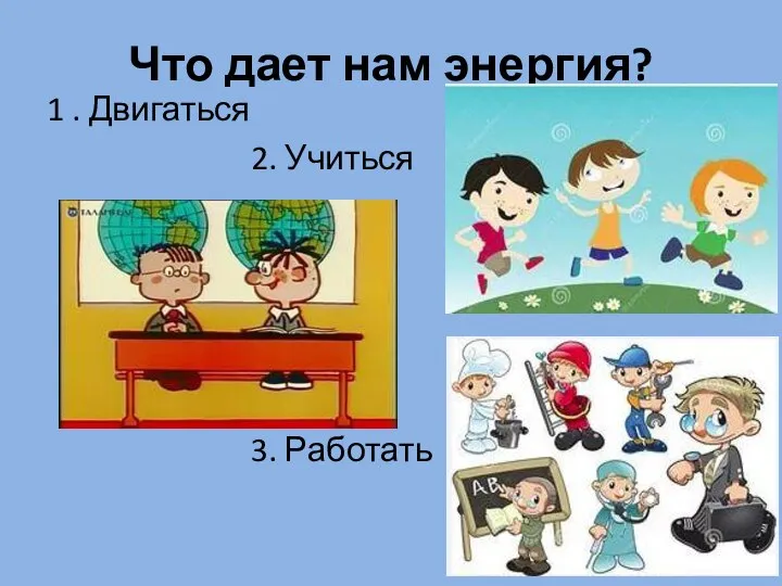 Что дает нам энергия? 1 . Двигаться 2. Учиться 3. Работать