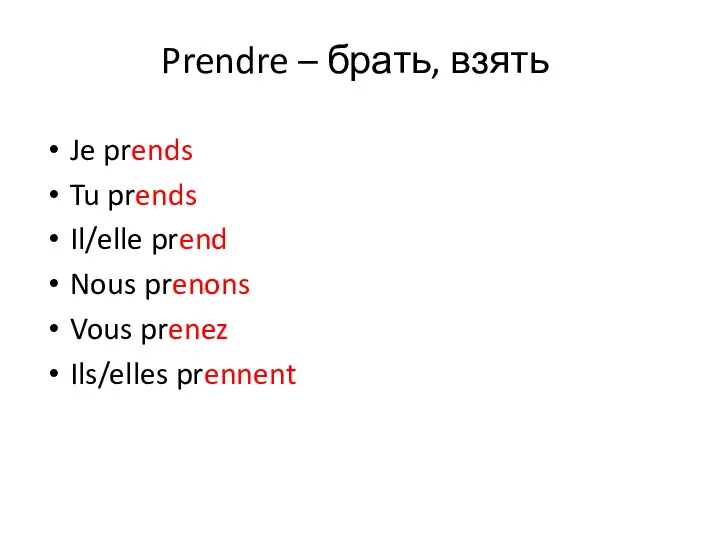 Prendre – брать, взять Je prends Tu prends Il/elle prend Nous prenons Vous prenez Ils/elles prennent