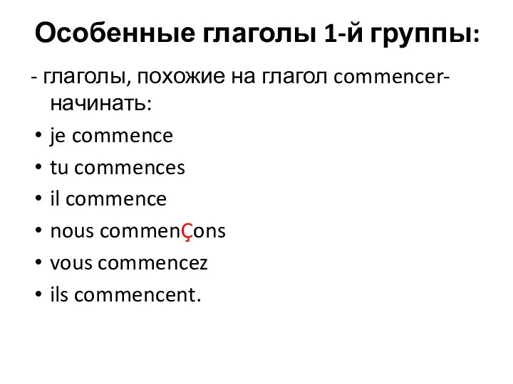 Особенные глаголы 1-й группы: - глаголы, похожие на глагол commencer-начинать: je