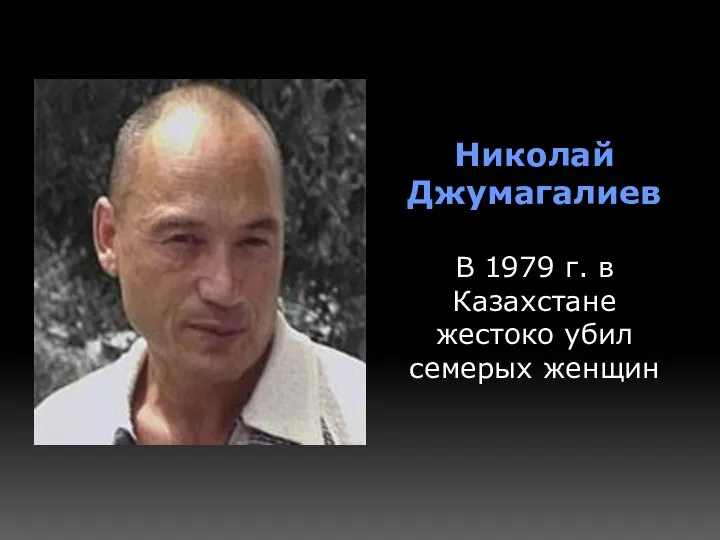 Николай Джумагалиев В 1979 г. в Казахстане жестоко убил семерых женщин