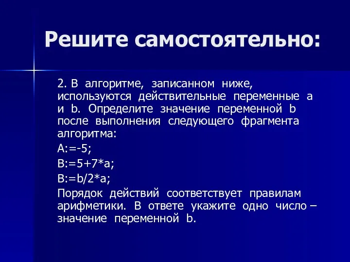 Решите самостоятельно: 2. В алгоритме, записанном ниже, используются действительные переменные a