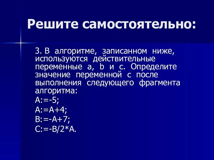 Решите самостоятельно: 3. В алгоритме, записанном ниже, используются действительные переменные a,