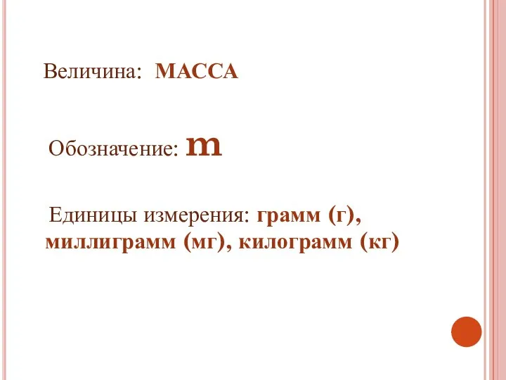 Величина: МАССА Обозначение: m Единицы измерения: грамм (г), миллиграмм (мг), килограмм (кг)