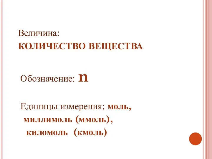 Величина: КОЛИЧЕСТВО ВЕЩЕСТВА Обозначение: n Единицы измерения: моль, миллимоль (ммоль), киломоль (кмоль)