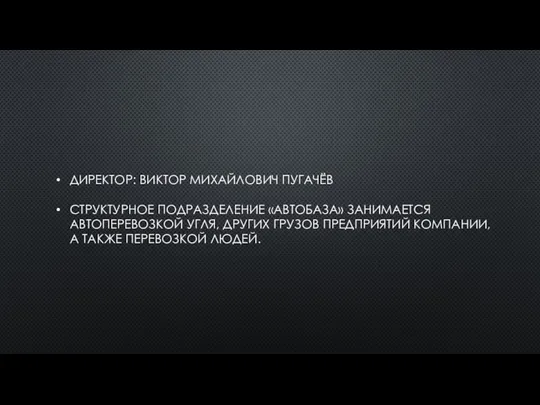 ДИРЕКТОР: ВИКТОР МИХАЙЛОВИЧ ПУГАЧЁВ СТРУКТУРНОЕ ПОДРАЗДЕЛЕНИЕ «АВТОБАЗА» ЗАНИМАЕТСЯ АВТОПЕРЕВОЗКОЙ УГЛЯ, ДРУГИХ