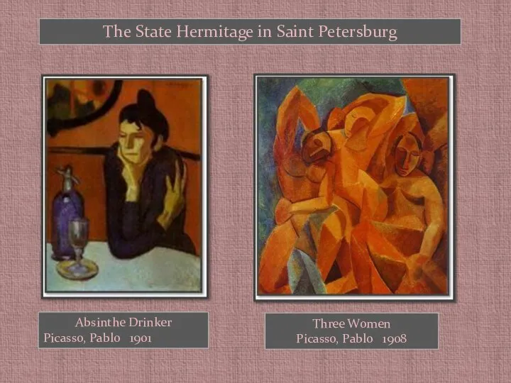 The State Hermitage in Saint Petersburg Absinthe Drinker Picasso, Pablo 1901 Three Women Picasso, Pablo 1908