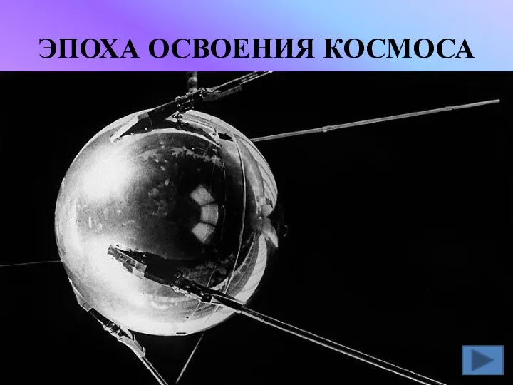 ЭПОХА ОСВОЕНИЯ КОСМОСА Искусственный спутник Земли – Спутник -1, запущенный 4 октября 1967 года.